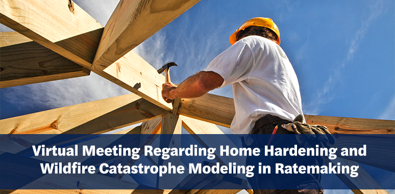 Image of home being built with text "Virtual Meeting Regarding Home Hardening and Wildfire Catastrophe Modeling in Ratemaking