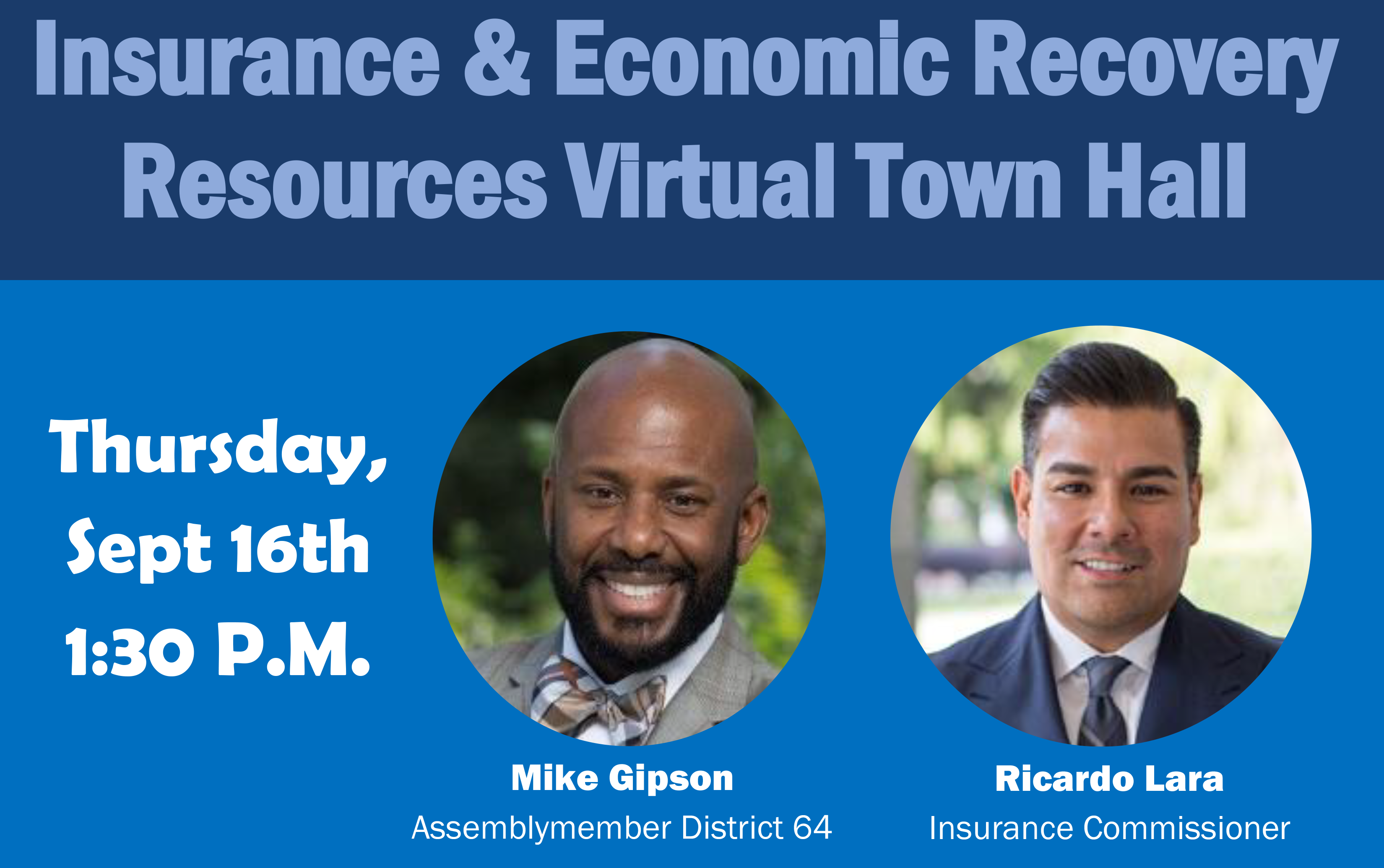 Insurance &amp; Economic Recovery Resources Virtual Town Hall, ASM Mike Gipson, September 16th  Thursday, Sept 16th, 1:30PM Mike Gipson, Assemblymember District 64 Ricardo Lara, Insurance Commissioner