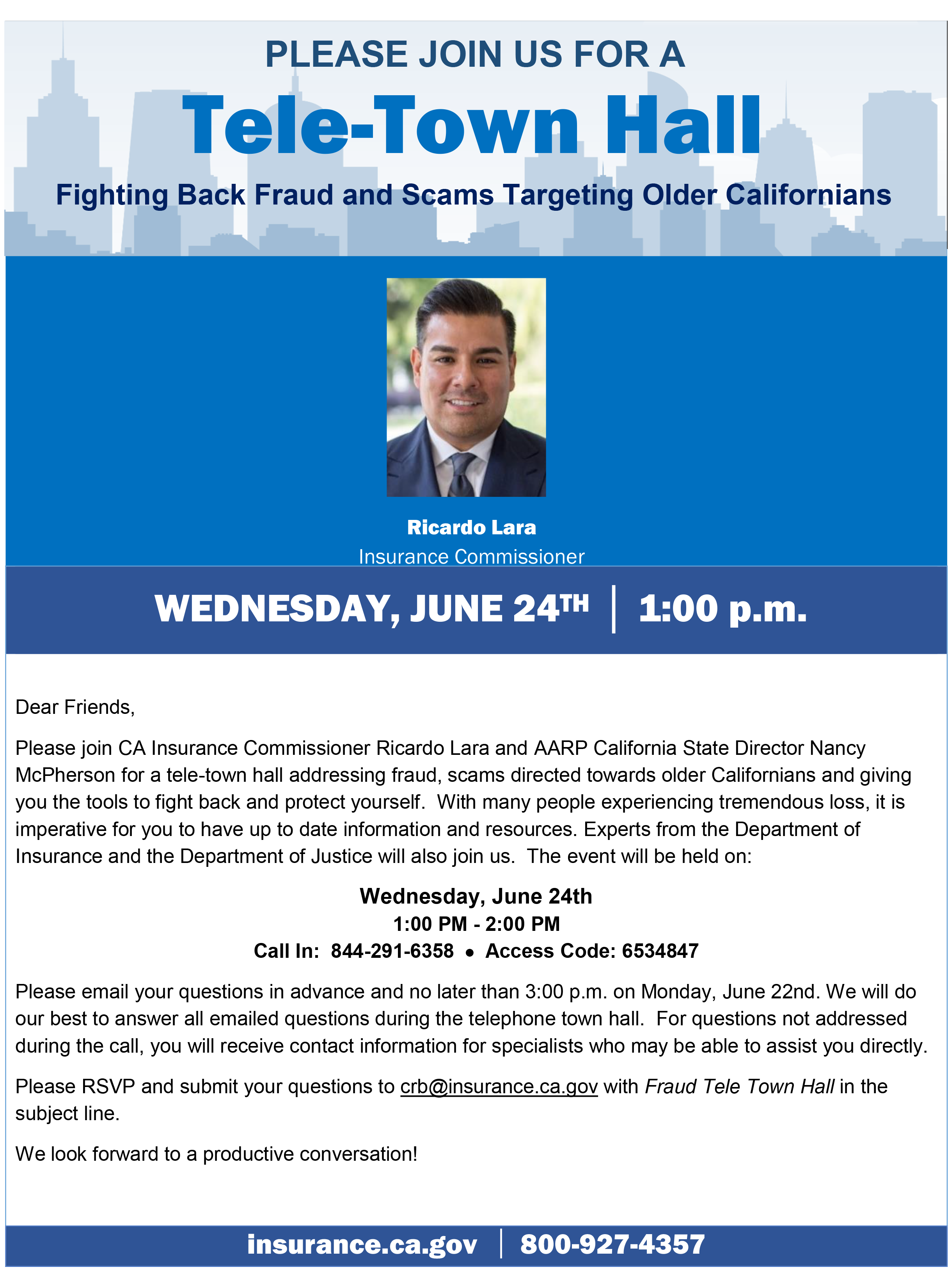 Please join CA Insurance Commissioner Ricardo Lara and AARP California State Director Nancy McPherson for a tele-town hall addressing fraud, scams directed towards older Californians and giving you the tools to fight back and protect yourself.