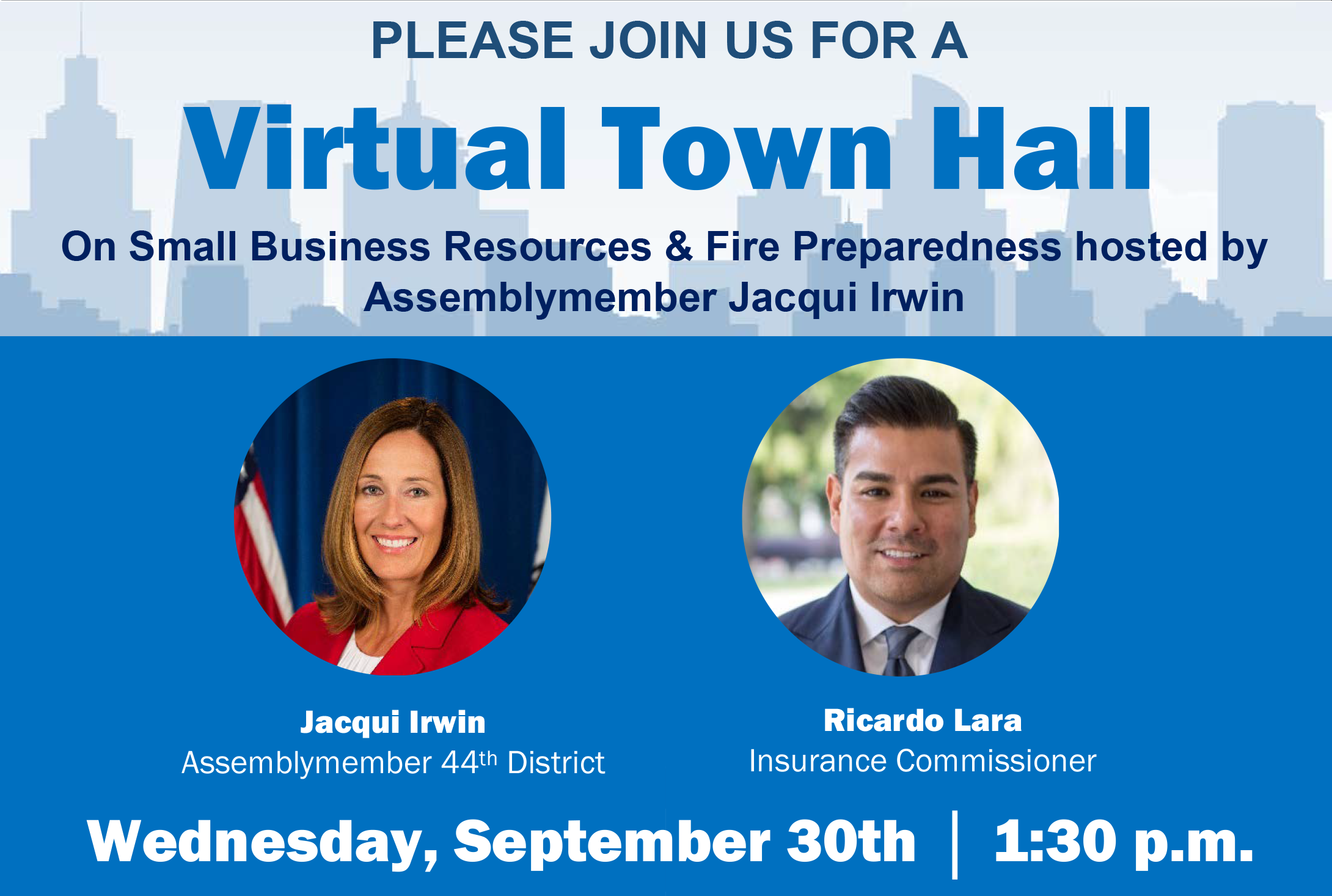 PLEASE JOIN US FOR A  Virtual Town Hall  On Small Business Resources &amp; Fire Preparedness with commissioner Ricardo Lara and hosted by Assemblymember Jacqui Irwin  Wednesday, September 30th, 1:30 p.m.