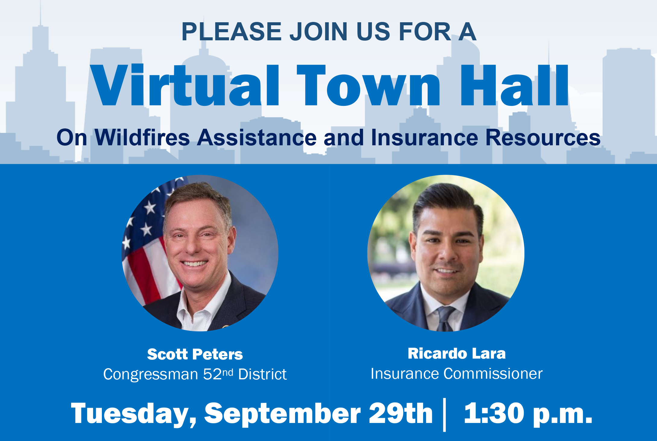 Please join US Congressman Scott Peters and CA Insurance Commissioner Ricardo Lara for a virtual town  hall on wildfires assistance and insurance resources available to renters and  homeowners.