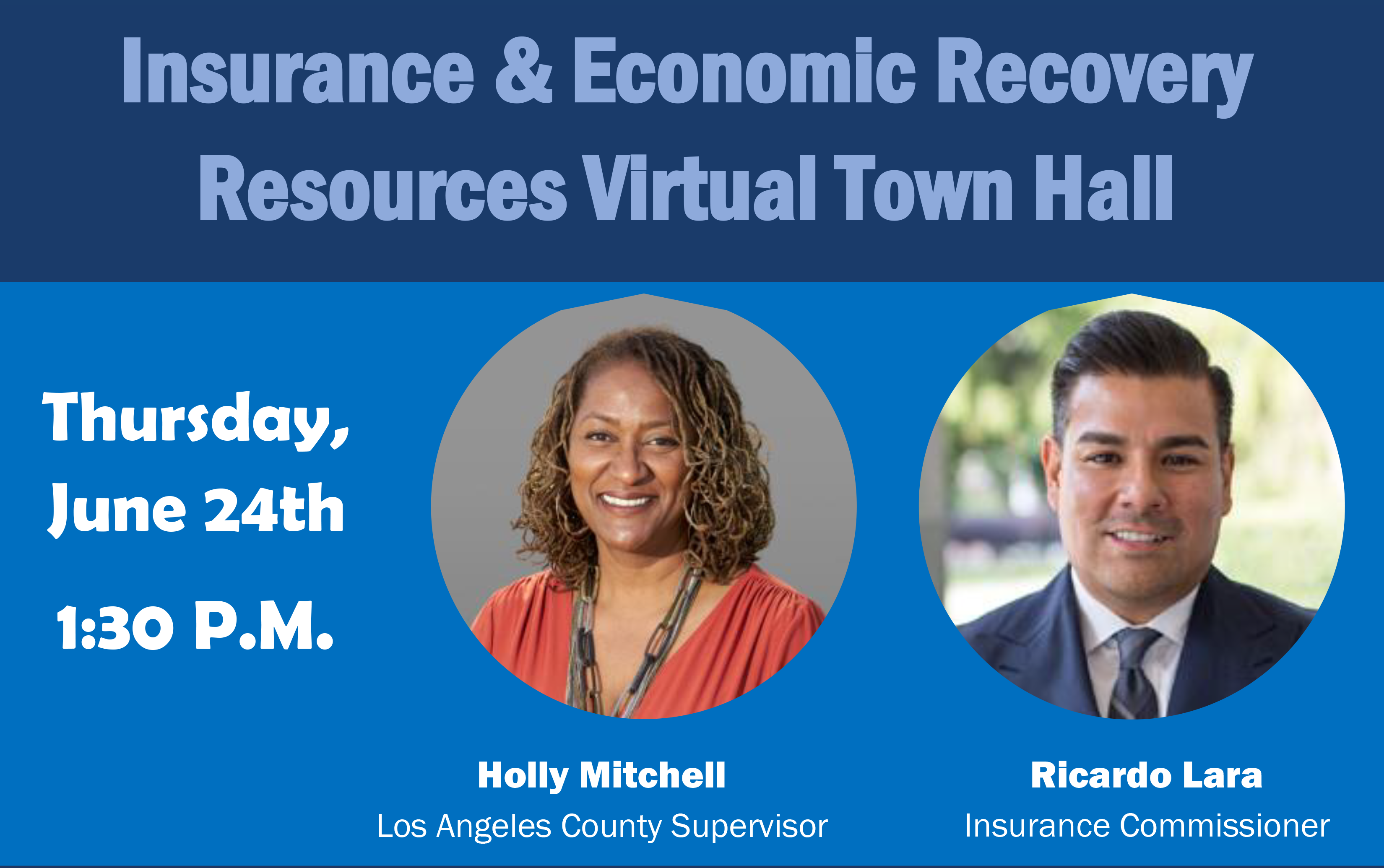 Insurance &amp; Economic Recovery Resources Virtual Town Hall
Thursday,
June 24th
1:30 P.M.
LA County Supervisor Holly Mitchell and Insurance commissioner Ricardo Lara