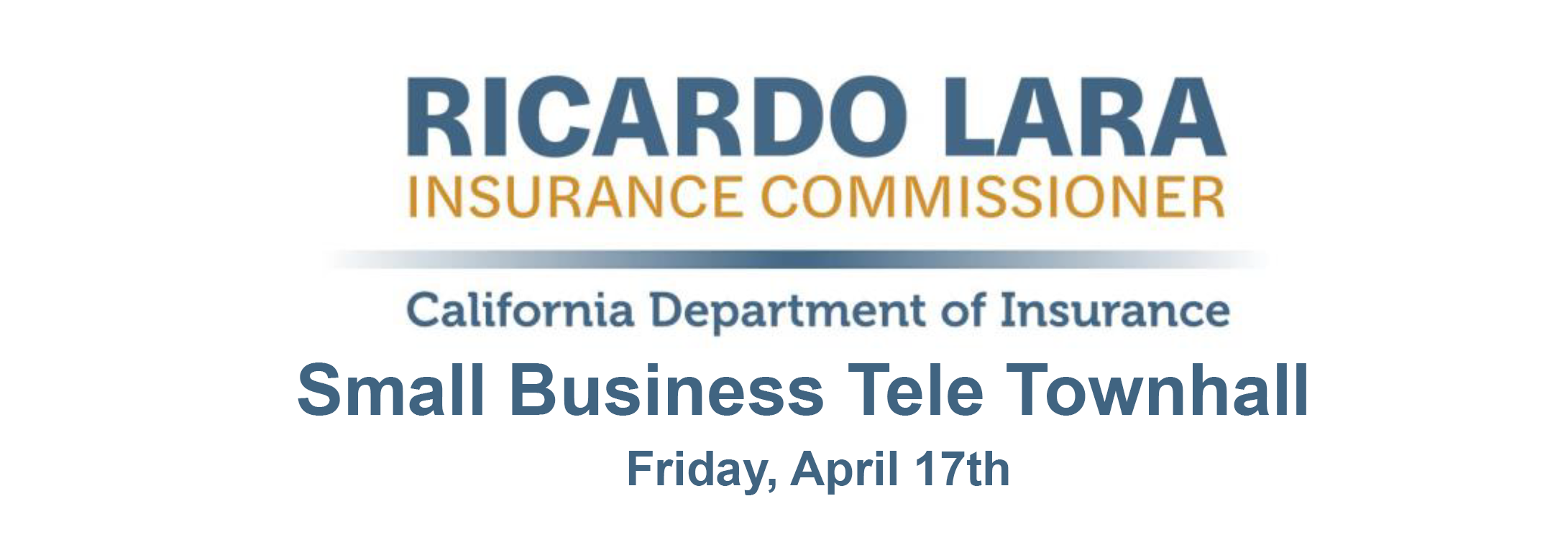 Ricardo Lara, Insurance Commissioner, California Department of Insurance. Small Business Tele Townhall on Friday April 17th.