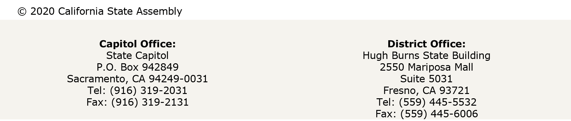 Capitol Office:  State Capitol  P.O. Box 942849  Sacramento, CA 94249-0031 Tel: (916) 319-2031  Fax: (916) 319-2131