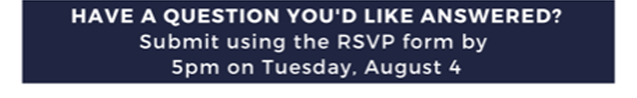 Have a question you's like answered?
Submit using the RSVP form by
5pm on Tuesday, August 4