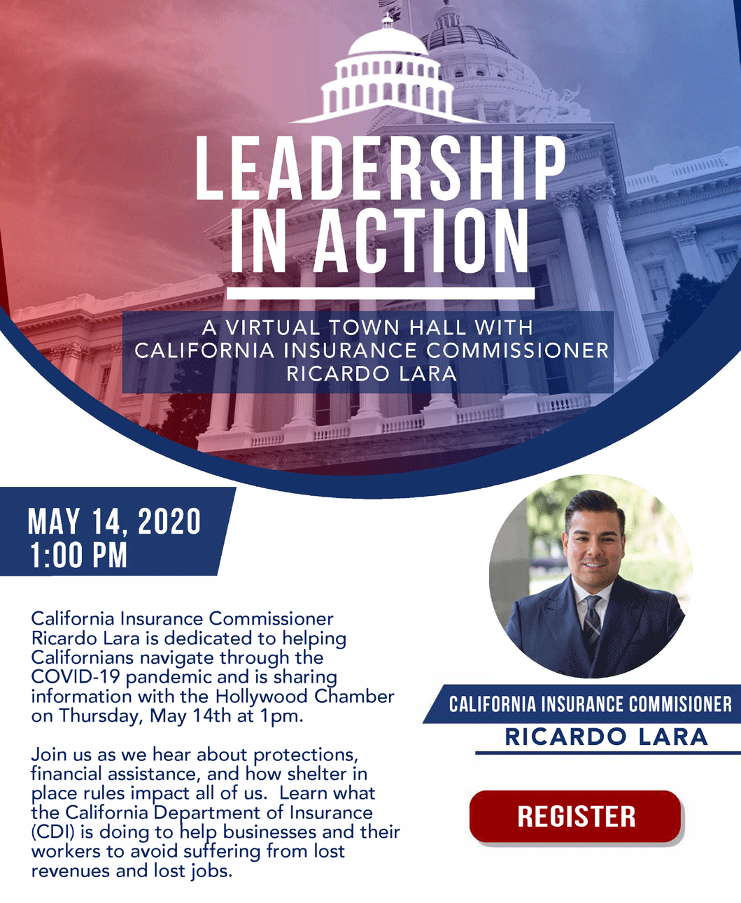 California Insurance Commissioner Ricardo Lara is dedicated to helping Californians navigate through the
COVI D-19 pandemic and is sharing information with the Hollywood Chamber on Thursday, May 14th at 1 pm. 