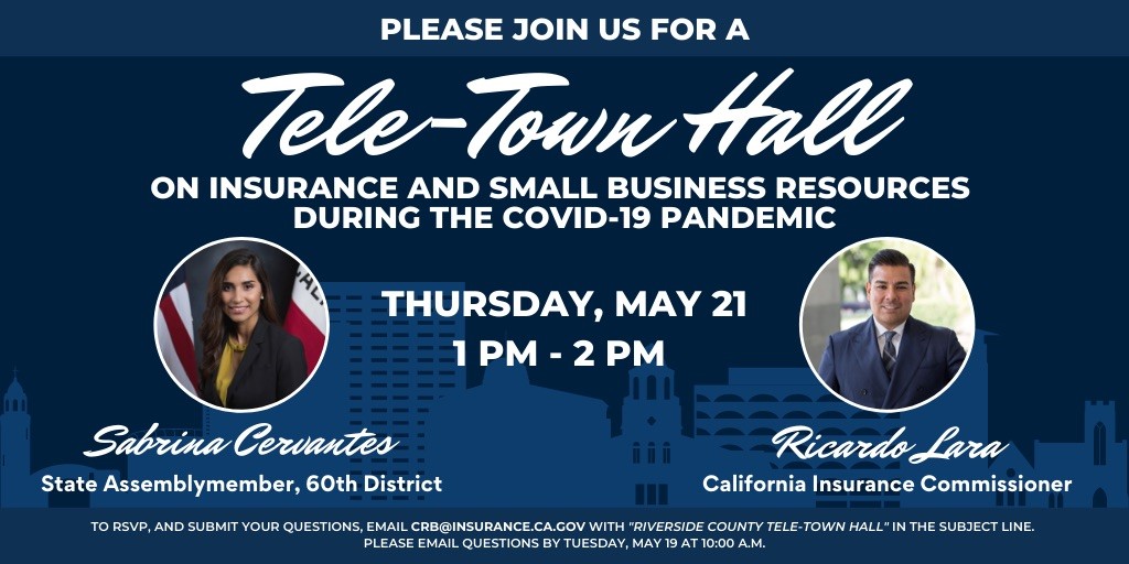 Please join us for a Tele Town Hall on insurance and small business resources. Thursday May 21st, from 1pm to 2pm, with State assemblymember Sabrina Cervantes and California insurance commissioner Ricardo Lara. 
