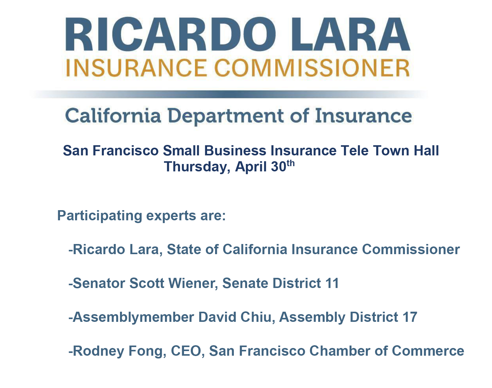 San Francisco Small business insurance tele townhall. Thursday April 30th at 1pm . Participating experts will be state of California Insurance commissioner, Ricardo Lara, Senator Scott Wiener, Assemblymember Chiu and CEO of SF chamber of commerce